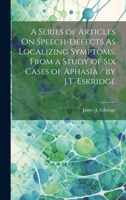 A Series of Articles On Speech-Defects As Localizing Symptoms, From a Study of Six Cases of Aphasia / by J.T. Eskridge 1021489875 Book Cover