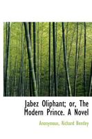 Jabez Oliphant: Or, the Modern Prince 1140507788 Book Cover