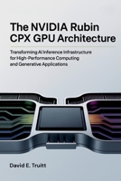 The NVIDIA Rubin CPX GPU Architecture: Transforming AI Inference Infrastructure for High-Performance Computing and Generative Applications B0FRLTBR62 Book Cover