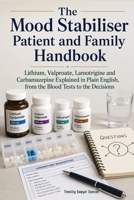 The Mood Stabiliser Patient and Family Handbook: Lithium, Valproate, Lamotrigine and Carbamazepine Explained in Plain English, from the Blood Tests to the Decisions B0H9VP5WMT Book Cover