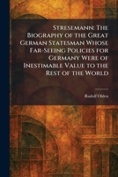 Stresemann: The Biography of the Great German Statesman Whose Far-Seeing Policies for Germany Were of Inestimable Value to the Rest of the World 1026014298 Book Cover