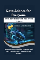 Data Science for Everyone: From Zero to Pro with Real-World Projects": Master Python, Machine Learning, and Data Visualization – No Experience Needed! (NextGen Codex) B0FFJGKWJF Book Cover
