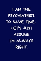 I Am The Psychiatrist. To Save Time, Let's Just Assume I'm Always Right: Lined A5 Notebook (6" x 9") Funny Birthday Present for Men & Women ... to Write In Coworker Colleague Leaving 1709385154 Book Cover