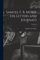 Samuel F. B. Morse His Letters and Journals; Volume II 1016023154 Book Cover