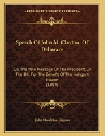 Speech Of John M. Clayton, Of Delaware: On The Veto Message Of The President, On The Bill For The Benefit Of The Indigent Insane 1169426441 Book Cover