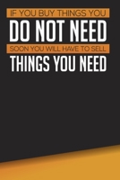 If You Buy Things You Do Not Need, Soon You Will Have To Sell Things You Need: Undated Monthly Budget and Savings Journal - Tracker 1713296748 Book Cover