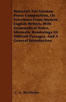 Materials for German Prose Composition, Or, Selections from Modern English Writers, with Grammatical Notes, Idiomatic Renderings of Difficult Passages, and a General Introduction 1356927211 Book Cover