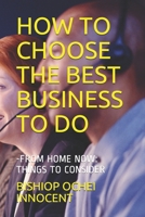 How to Choose the Best Business to Do: -From Home Now: Things to Consider B08L5W4XTW Book Cover