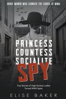 Princess, Countess, Socialite Spy: True Stories of High-Society Ladies Turned WWII Spies B0BX9LBXK4 Book Cover