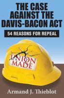 The Case Against the Davis-Bacon ACT: Fifty-Four Reasons for Repeal 1412849888 Book Cover