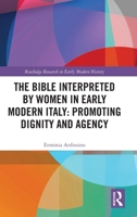 The Bible Interpreted by Women in Early Modern Italy: Promoting Dignity and Agency 1041158807 Book Cover