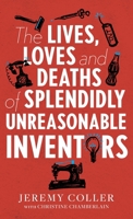 The Lives, Loves and Deaths of Splendidly Unreasonable Inventors 1918191255 Book Cover