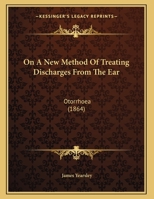 On A New Method Of Treating Discharges From The Ear: Otorrhoea (1864) 135928902X Book Cover