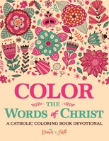 Color the Words of Christ: A Catholic Coloring Book Devotional: A Unique Catholic Bible Coloring Gift with Scripture Verses for Mindful Prayer, Stress ... Grown-Ups, Planners & Catholic Devotionals) 1640011277 Book Cover