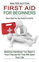 First Aid for Beginners: How to Build Your Own Herbal First Aid Kit (Medicine Handbook You Need in Your First-aid Kit That Will Save Your Life) 1774854848 Book Cover