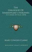 The Girlhood of Shakespeare's Heroines: In a Series of Tales 1164441183 Book Cover