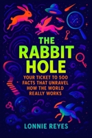 The Rabbit Hole: Your Ticket to 500 Facts That Unravel How the World Really Works B0FVM57KH8 Book Cover