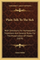 Plain Talk To The Sick: With Directions For Homeopathic Treatment And General Rules For The Preservation Of Health 0469150718 Book Cover