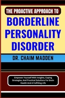 THE PROACTIVE APPROACH TO BORDERLINE PERSONALITY DISORDER: Empower Yourself With Insights, Coping Strategies, And Practical Solutions For Brain Health And A Fulfilling Life B0CPVQ2TK6 Book Cover