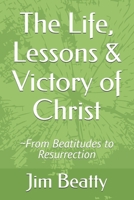 The Life, Lessons & Victory of Christ: ~From Beatitudes to Resurrection B0GTM4WNZ7 Book Cover