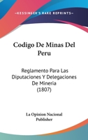 Codigo de Minas del Peru: Reglamento Para Las Diputaciones y Delegaciones de Mineria (1807) 1161029850 Book Cover