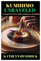 KUMIHIMO UNRAVELED: A Comprehensive Guide to Japanese Braiding B0CV1LYKRK Book Cover