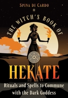 The Witch's Book of Hekate: Rituals and Spells to Commune with the Dark Goddess B0H8F25LP9 Book Cover