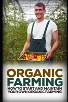 Organic Farming: How to Start and Maintain Your Own Organic Farm 1973180987 Book Cover