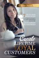 Create Lifetime Loyal Customers: 7 Success Principles to Attract More Customers in Any Business Even in the Toughest Economies 1482881411 Book Cover