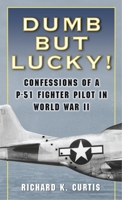Dumb but Lucky!: Confessions of a P-51 Fighter Pilot in World War II 0345476360 Book Cover