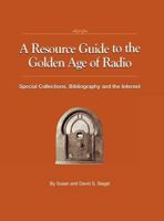 A Resource Guide to the Golden Age of Radio: Special Collections, Bibliography, and the Internet 1593934300 Book Cover