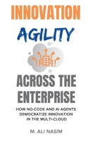 Innovation Agility Across the Enterprise: How No-Code and AI Agents Democratize Innovation in the Multi-Cloud B0FMLBQQ82 Book Cover