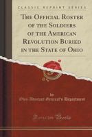 The Official Roster of the Soldiers of the American Revolution Buried in the State of Ohio (Classic Reprint) 1333892675 Book Cover