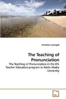 The Teaching of Pronunciation: The Teaching of Pronunciation in the EFL Teacher Education program in Addis Ababa University 363922325X Book Cover