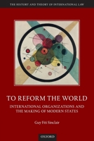 To Reform the World: International Organizations and the Making of Modern States 0198846142 Book Cover