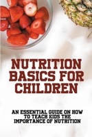 Nutrition Basics For Children: An Essential Guide On How To Teach Kids The Importance Of Nutrition: How Many Food Groups Are There null Book Cover