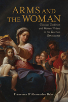Arms and the Woman: Classical Tradition and Women Writers in the Venetian Renaissance 0814254772 Book Cover