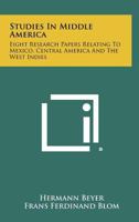 Studies in Middle America: Eight Research Papers Relating to Mexico, Central America and the West Indies 1258432315 Book Cover