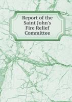 Report of the Saint John's Fire Relief Committee 5518835469 Book Cover