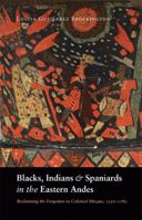 Blacks, Indians, and Spaniards in the Eastern Andes: Reclaiming the Forgotten in Colonial Mizque, 1550-1782 0803224842 Book Cover