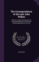 The Correspondence Of The Late John Wilkes: With His Friends, Printed From The Original Manuscripts, In Which Are Introduced Memoirs Of His Life 1354344286 Book Cover
