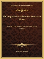 Il Conquisto Di Milano Per Francesco Sforza: Dietro I Documenti Raccolti Dal Sickel (1862) 1161203052 Book Cover