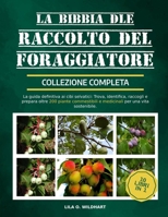 LA BIBBIA DEL RACCOLTO DEL FORAGGIATORE - COLLEZIONE COMPLETA 10 LIBRI IN 1: La guida definitiva ai cibi selvatici: Trova, identifica, raccogli e ... per una vita sostenibile. (Italian Edition) B0F4DZX9SM Book Cover