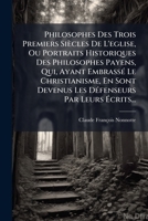 Philosophes Des Trois Premiers Siecles de L'Eglise, Ou Portraits Historiques Des Philosophes Payens, Qui, Ayant Embrasse Le Christianisme, En Sont Dev 1274100216 Book Cover