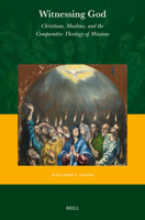 Witnessing God: Christians, Muslims, and the Comparative Theology of Missions (Currents of Encounter) 9004519114 Book Cover