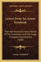 Leaves From An Actor's Notebook: With Reminiscences And Chit-Chat Of The Green Room And The Stage, In England And America 0548637407 Book Cover