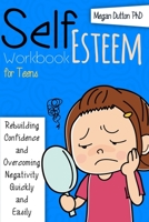 SELF-ESTEEM WORKBOOK FOR TEENS: Rebuilding Confidence and Overcoming Negativity, Quickly and Easily B08QLKZ4C8 Book Cover
