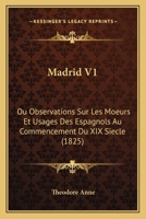 Madrid V1: Ou Observations Sur Les Moeurs Et Usages Des Espagnols Au Commencement Du XIX Siecle (1825) 1166763595 Book Cover