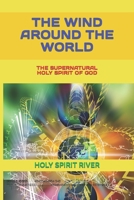The Wind Around the World: The Supernatural Holy Spirit of God B0BPGKY8FR Book Cover