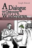 A Dialogue on Opposing Worldviews: A Set of Powerful Sparring Matches Between Two Imaginary Philosophers 1477259317 Book Cover